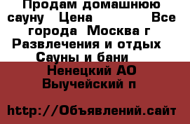 Продам домашнюю сауну › Цена ­ 40 000 - Все города, Москва г. Развлечения и отдых » Сауны и бани   . Ненецкий АО,Выучейский п.